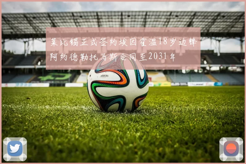 莱比锡正式签约埃因霍温18岁边锋阿约德勒托马斯合同至2031年
